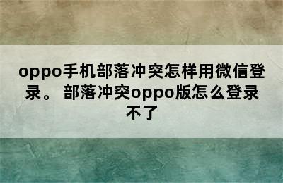 oppo手机部落冲突怎样用微信登录。 部落冲突oppo版怎么登录不了